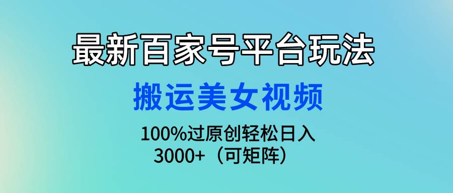 最新百家号平台玩法，搬运美女视频100%过原创大揭秘，轻松日入3000+（可…69网创吧-网创项目资源站-副业项目-创业项目-搞钱项目69网创吧