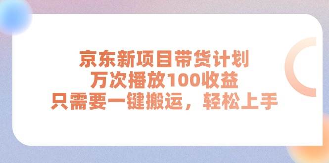 京东新项目带货计划，万次播放100收益，只需要一键搬运，轻松上手69网创吧-网创项目资源站-副业项目-创业项目-搞钱项目69网创吧