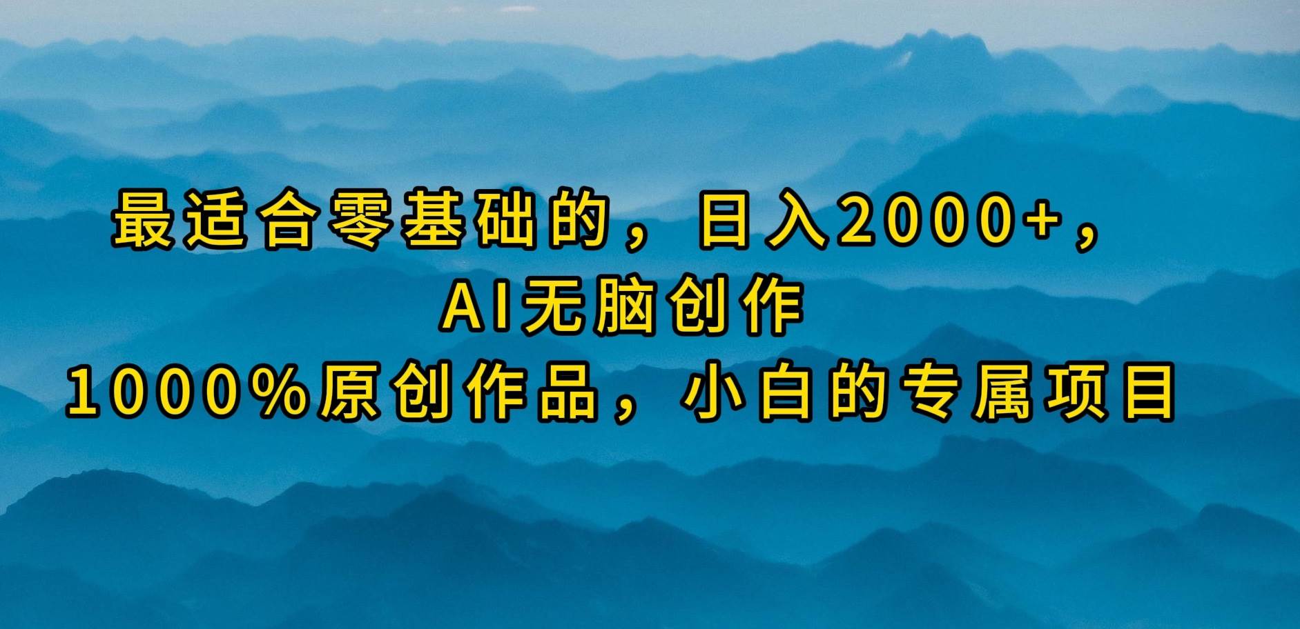 最适合零基础的，日入2000+，AI无脑创作，100%原创作品，小白的专属项目69网创吧-网创项目资源站-副业项目-创业项目-搞钱项目69网创吧