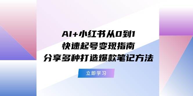 AI+小红书从0到1快速起号变现指南：分享多种打造爆款笔记方法69网创吧-网创项目资源站-副业项目-创业项目-搞钱项目69网创吧