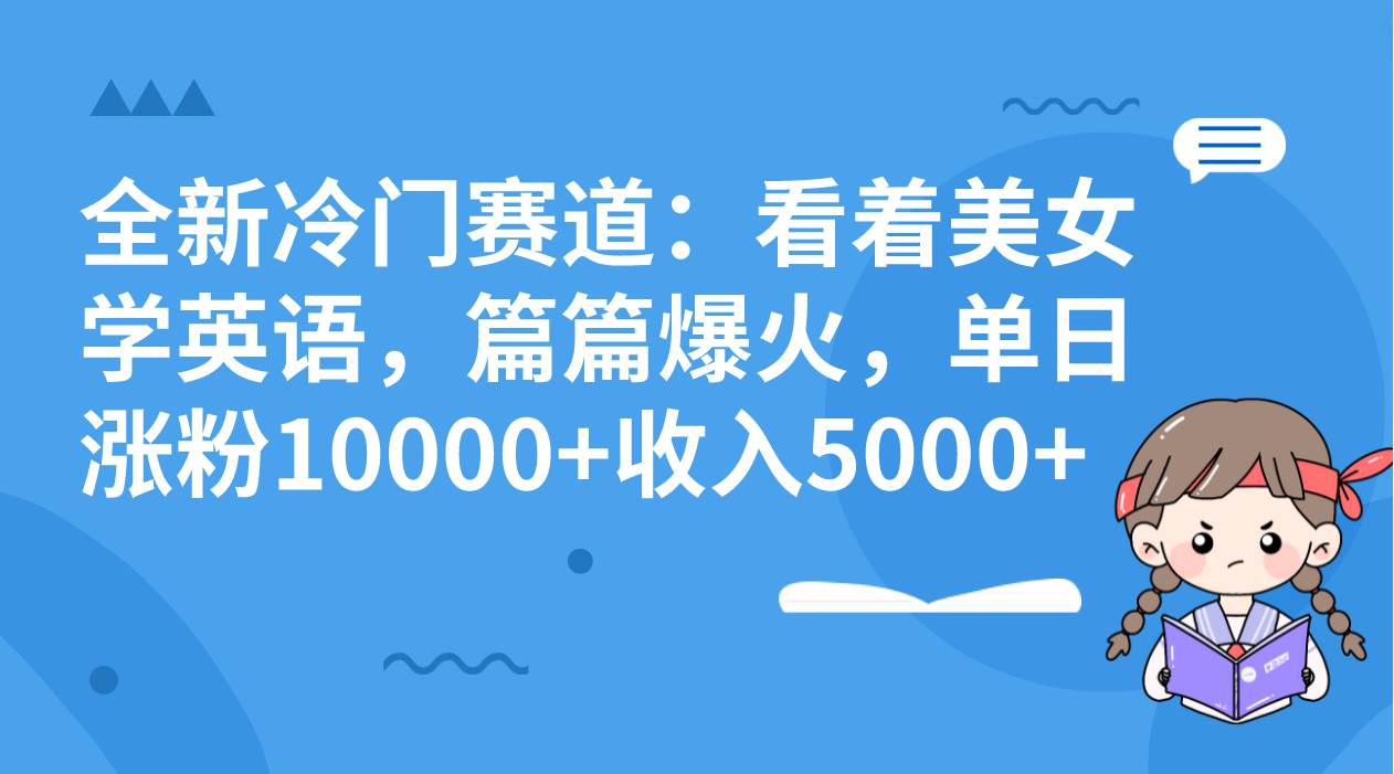 全新冷门赛道：看着美女学英语，篇篇爆火，单日涨粉10000+收入5000+69网创吧-网创项目资源站-副业项目-创业项目-搞钱项目69网创吧