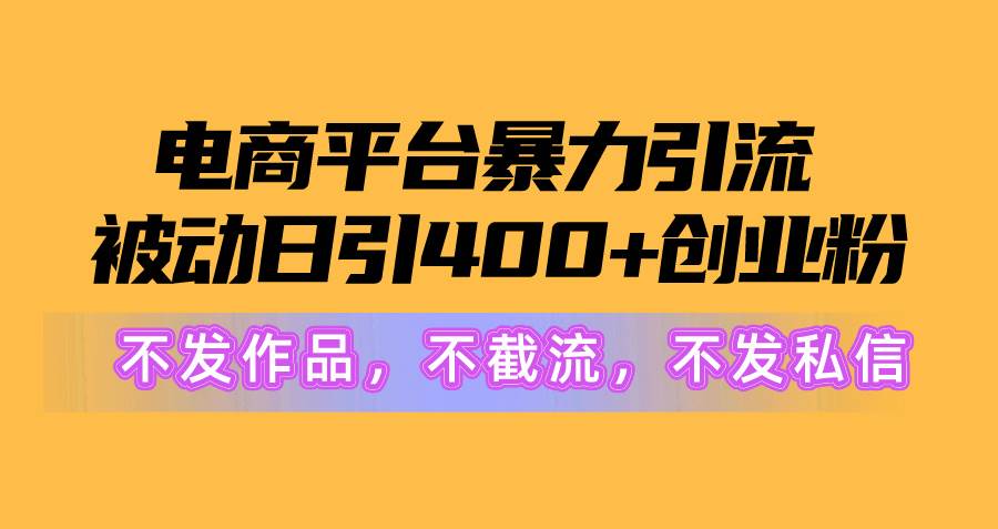 电商平台暴力引流,被动日引400+创业粉不发作品，不截流，不发私信69网创吧-网创项目资源站-副业项目-创业项目-搞钱项目69网创吧