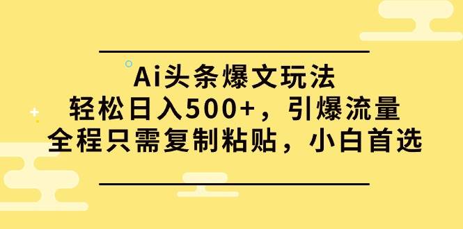 Ai头条爆文玩法,轻松日入500+,引爆流量全程只需复制粘贴,小白首选69网创吧-网创项目资源站-副业项目-创业项目-搞钱项目69网创吧