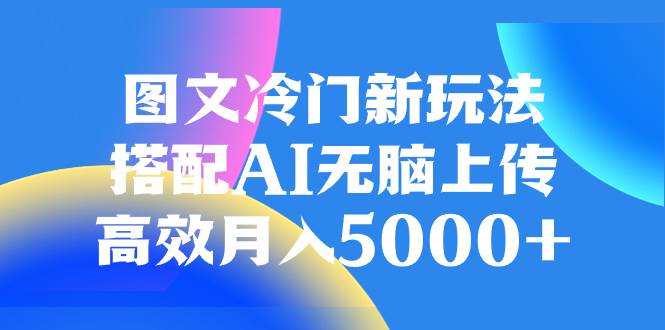 图文冷门新玩法，搭配AI无脑上传，高效月入5000+69网创吧-网创项目资源站-副业项目-创业项目-搞钱项目69网创吧