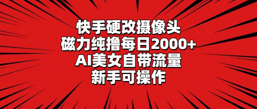 快手硬改摄像头，磁力纯撸每日2000+，AI美女自带流量，新手可操作69网创吧-网创项目资源站-副业项目-创业项目-搞钱项目69网创吧