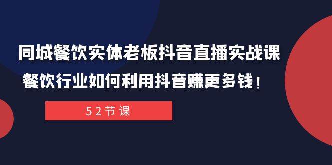 同城餐饮实体老板抖音直播实战课：餐饮行业如何利用抖音赚更多钱！69网创吧-网创项目资源站-副业项目-创业项目-搞钱项目69网创吧