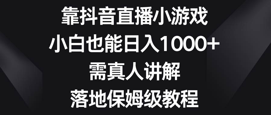 靠抖音直播小游戏，小白也能日入1000+，需真人讲解，落地保姆级教程69网创吧-网创项目资源站-副业项目-创业项目-搞钱项目69网创吧