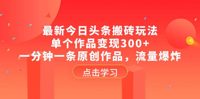 最新今日头条搬砖玩法，单个作品变现300+，一分钟一条原创作品，流量爆炸69网创吧-网创项目资源站-副业项目-创业项目-搞钱项目69网创吧