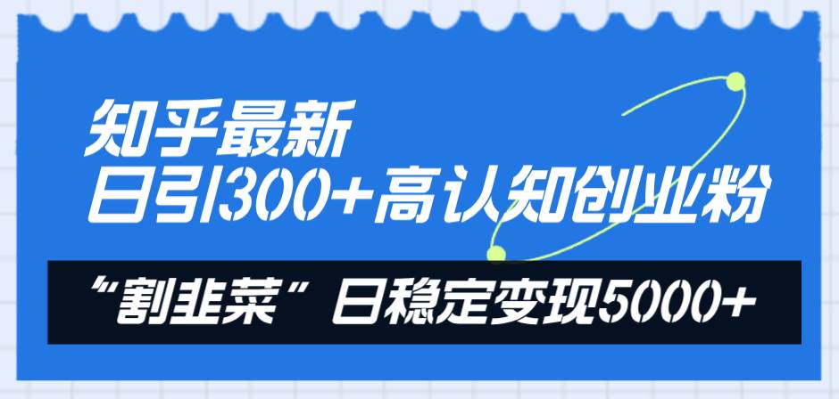 知乎最新日引300+高认知创业粉，“割韭菜”日稳定变现5000+69网创吧-网创项目资源站-副业项目-创业项目-搞钱项目69网创吧