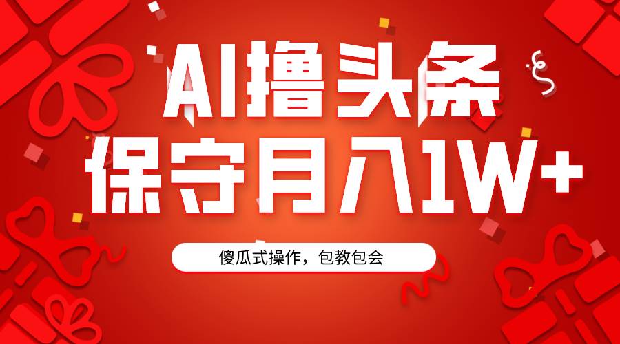 AI撸头条3天必起号，傻瓜操作3分钟1条，复制粘贴月入1W+。69网创吧-网创项目资源站-副业项目-创业项目-搞钱项目69网创吧
