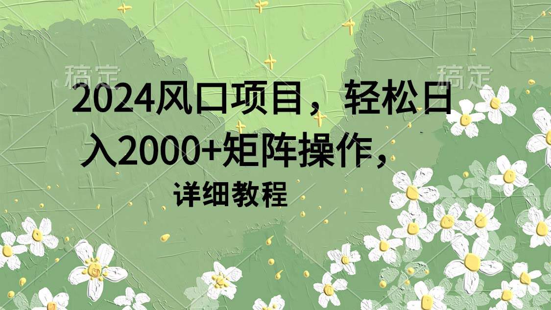 2024风口项目,轻松日入2000+矩阵操作,详细教程69网创吧-网创项目资源站-副业项目-创业项目-搞钱项目69网创吧