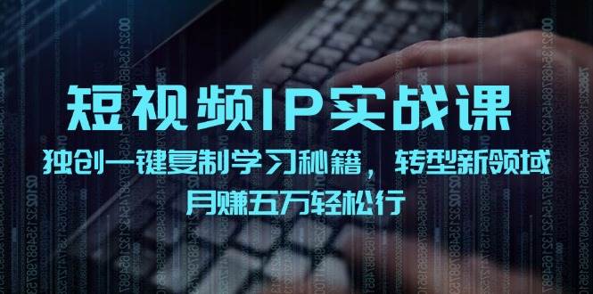 短视频 IP实战课，独创一键复制学习秘籍，转战新领域，月赚五万轻松行69网创吧-网创项目资源站-副业项目-创业项目-搞钱项目69网创吧