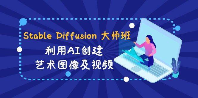 Stable Diffusion 大师班: 利用AI创建艺术图像及视频-31视频课-中英字幕69网创吧-网创项目资源站-副业项目-创业项目-搞钱项目69网创吧