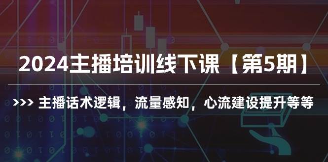 2024主播培训线下课【第5期】主播话术逻辑，流量感知，心流建设提升等等69网创吧-网创项目资源站-副业项目-创业项目-搞钱项目69网创吧