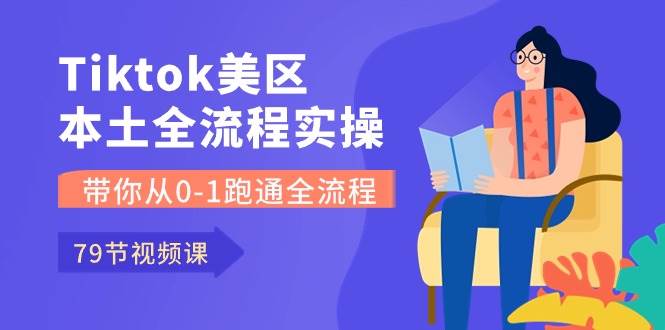 Tiktok-美区本土全流程实操课，带你从0-1跑通全流程（79节课）69网创吧-网创项目资源站-副业项目-创业项目-搞钱项目69网创吧