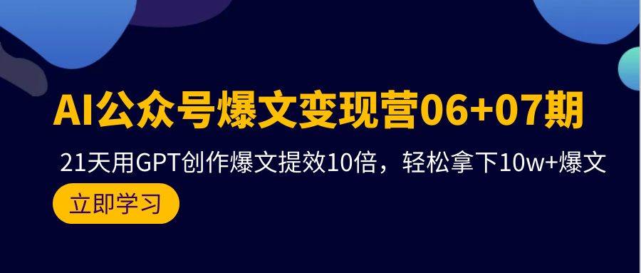 AI公众号爆文变现营06+07期，21天用GPT创作爆文提效10倍，轻松拿下10w+爆文69网创吧-网创项目资源站-副业项目-创业项目-搞钱项目69网创吧