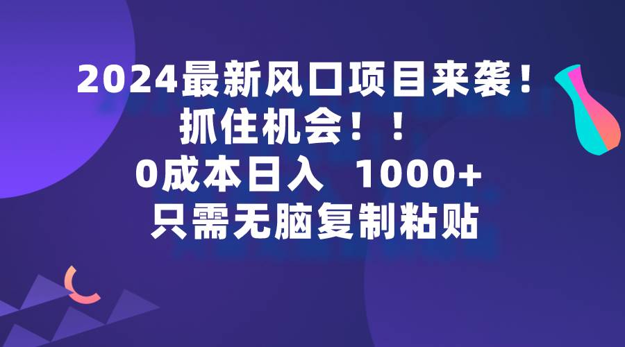 2024最新风口项目来袭，抓住机会，0成本一部手机日入1000+，只需无脑复…69网创吧-网创项目资源站-副业项目-创业项目-搞钱项目69网创吧