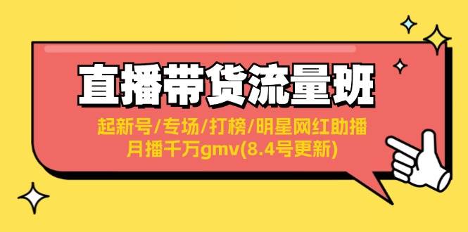 直播带货流量班：起新号/专场/打榜/明星网红助播/月播千万gmv(8.4号更新)69网创吧-网创项目资源站-副业项目-创业项目-搞钱项目69网创吧