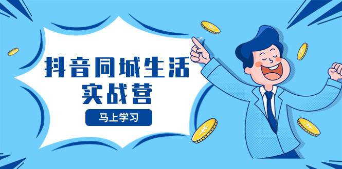 抖音同城生活实战营，抓住抖音本地生活风口，让你的生意逆风翻盘69网创吧-网创项目资源站-副业项目-创业项目-搞钱项目69网创吧