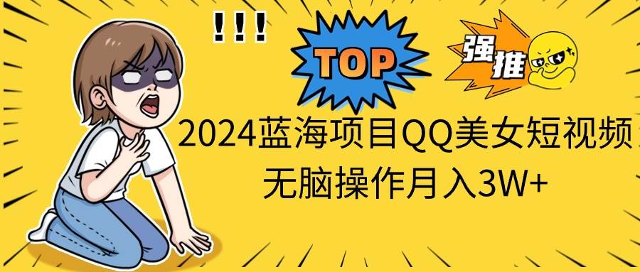 2024蓝海项目QQ美女短视频无脑操作月入3W+69网创吧-网创项目资源站-副业项目-创业项目-搞钱项目69网创吧