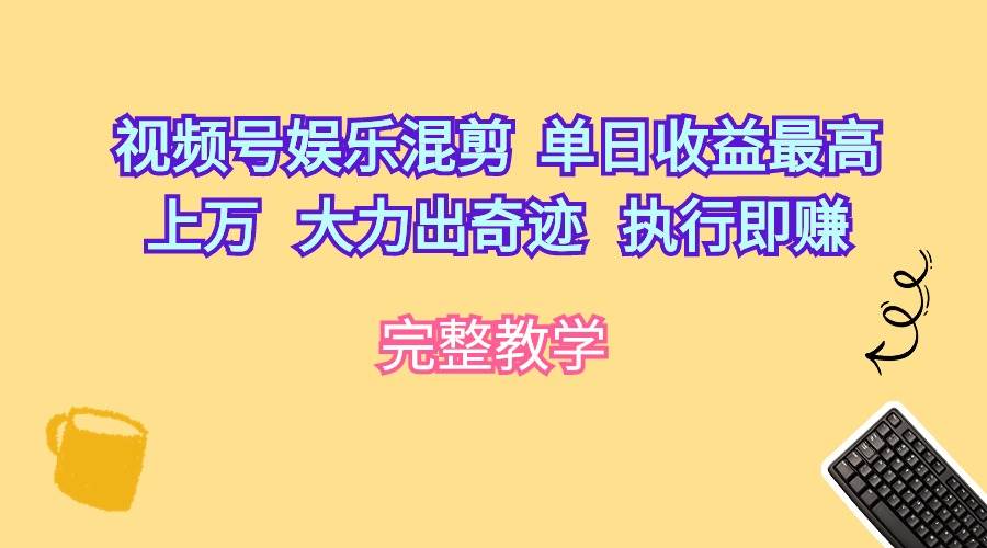 视频号娱乐混剪  单日收益最高上万   大力出奇迹   执行即赚69网创吧-网创项目资源站-副业项目-创业项目-搞钱项目69网创吧