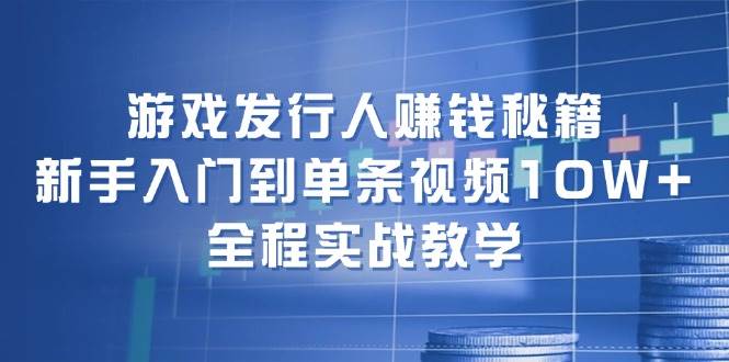 游戏发行人赚钱秘籍：新手入门到单条视频10W+，全程实战教学69网创吧-网创项目资源站-副业项目-创业项目-搞钱项目69网创吧