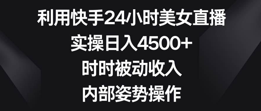 利用快手24小时美女直播，实操日入4500+，时时被动收入，内部姿势操作69网创吧-网创项目资源站-副业项目-创业项目-搞钱项目69网创吧