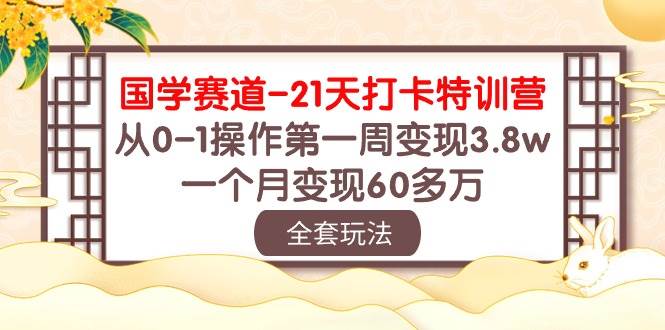 国学 赛道-21天打卡特训营：从0-1操作第一周变现3.8w，一个月变现60多万69网创吧-网创项目资源站-副业项目-创业项目-搞钱项目69网创吧