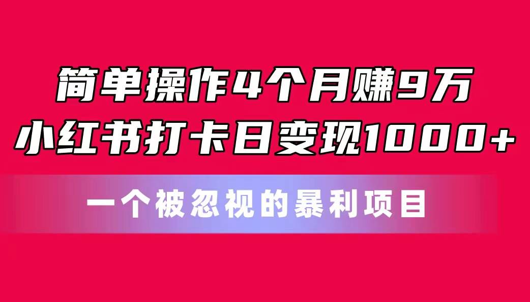简单操作4个月赚9万！小红书打卡日变现1000+！一个被忽视的暴力项目69网创吧-网创项目资源站-副业项目-创业项目-搞钱项目69网创吧