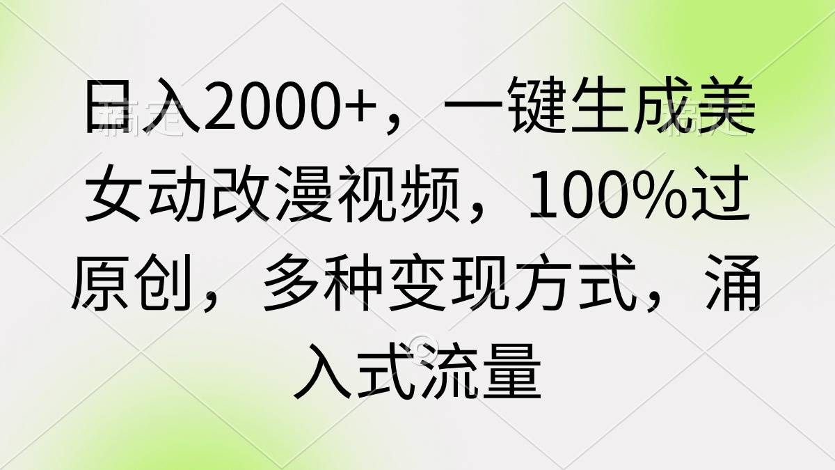 日入2000+，一键生成美女动改漫视频，100%过原创，多种变现方式 涌入式流量69网创吧-网创项目资源站-副业项目-创业项目-搞钱项目69网创吧