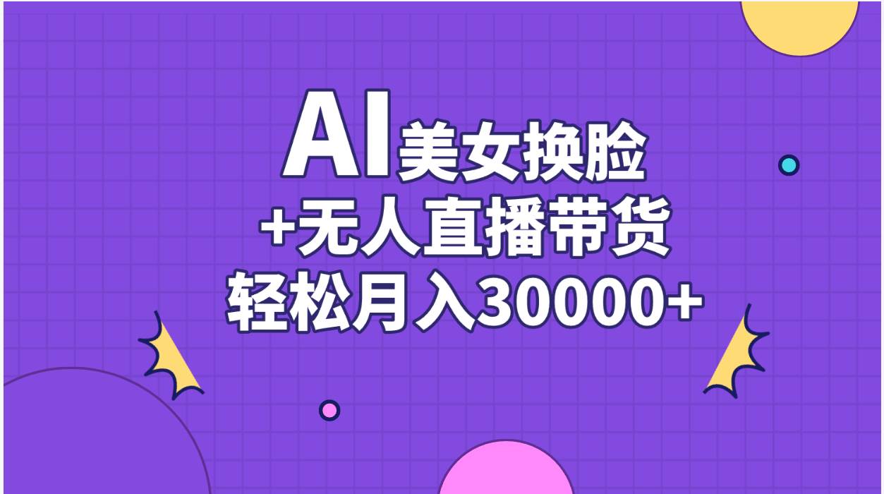 AI美女换脸视频结合无人直播带货，随便月入30000+69网创吧-网创项目资源站-副业项目-创业项目-搞钱项目69网创吧