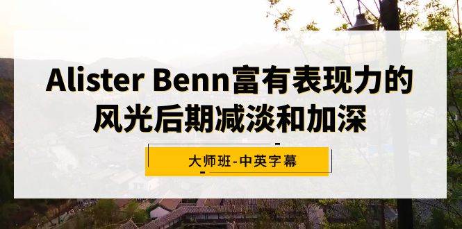 Alister Benn富有表现力的风光后期减淡和加深大师班-中英字幕69网创吧-网创项目资源站-副业项目-创业项目-搞钱项目69网创吧