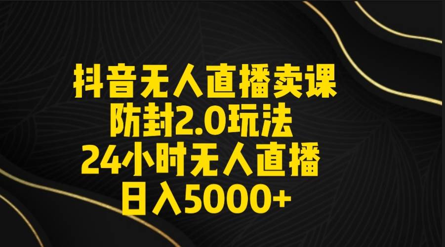抖音无人直播卖课防封2.0玩法 打造日不落直播间 日入5000+附直播素材+音频69网创吧-网创项目资源站-副业项目-创业项目-搞钱项目69网创吧