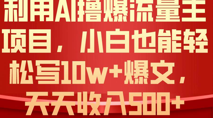 利用 AI撸爆流量主收益，小白也能轻松写10W+爆款文章，轻松日入500+69网创吧-网创项目资源站-副业项目-创业项目-搞钱项目69网创吧