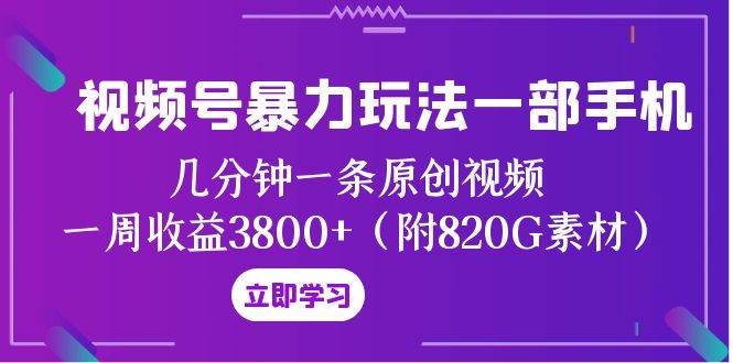 视频号暴力玩法一部手机 几分钟一条原创视频 一周收益3800+（附820G素材）69网创吧-网创项目资源站-副业项目-创业项目-搞钱项目69网创吧