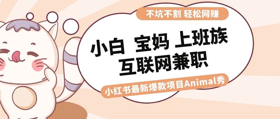 适合小白 宝妈 上班族 大学生互联网兼职 小红书爆款项目Animal秀，月入1W69网创吧-网创项目资源站-副业项目-创业项目-搞钱项目69网创吧