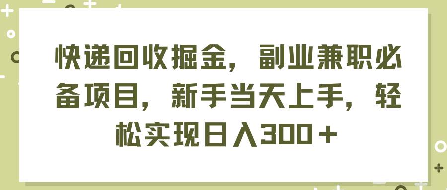 快递回收掘金,副业兼职必备项目,新手当天上手,轻松实现日入300+69网创吧-网创项目资源站-副业项目-创业项目-搞钱项目69网创吧