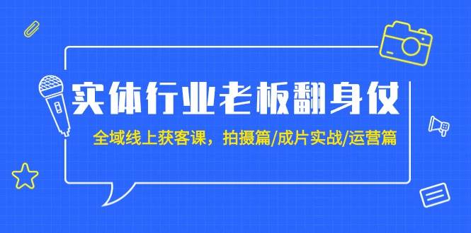 实体行业老板翻身仗：全域-线上获客课，拍摄篇/成片实战/运营篇（20节课）69网创吧-网创项目资源站-副业项目-创业项目-搞钱项目69网创吧
