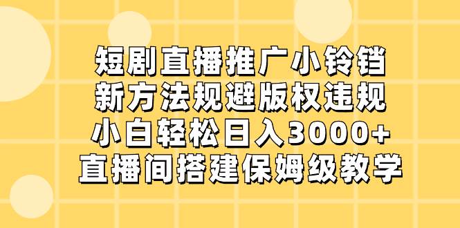 短剧直播推广小铃铛，新方法规避版权违规，小白轻松日入3000+，直播间搭…69网创吧-网创项目资源站-副业项目-创业项目-搞钱项目69网创吧