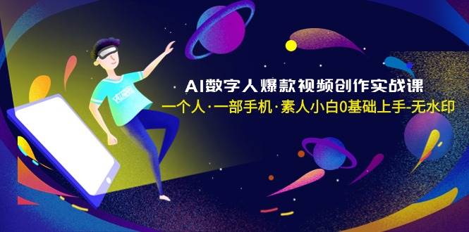 AI数字人爆款视频创作实战课，一个人·一部手机·素人小白0基础上手-无水印69网创吧-网创项目资源站-副业项目-创业项目-搞钱项目69网创吧