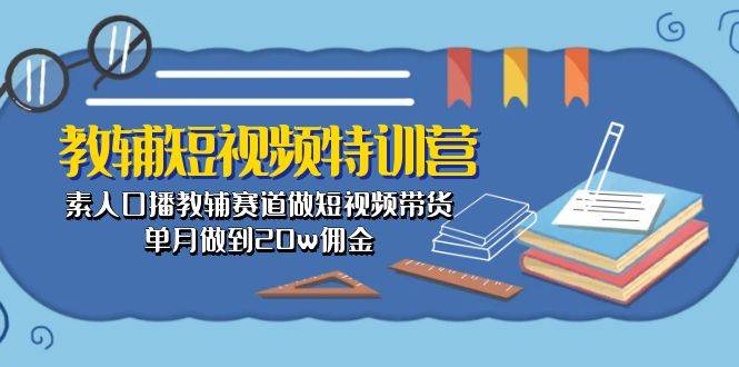 教辅-短视频特训营： 素人口播教辅赛道做短视频带货，单月做到20w佣金69网创吧-网创项目资源站-副业项目-创业项目-搞钱项目69网创吧