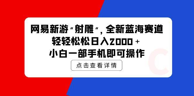 网易新游 射雕 全新蓝海赛道，轻松日入2000＋小白一部手机即可操作69网创吧-网创项目资源站-副业项目-创业项目-搞钱项目69网创吧