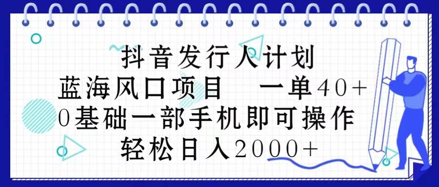 抖音发行人计划，蓝海风口项目 一单40，0基础一部手机即可操作 日入2000＋69网创吧-网创项目资源站-副业项目-创业项目-搞钱项目69网创吧