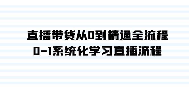 直播带货从0到精通全流程，0-1系统化学习直播流程（35节课）69网创吧-网创项目资源站-副业项目-创业项目-搞钱项目69网创吧