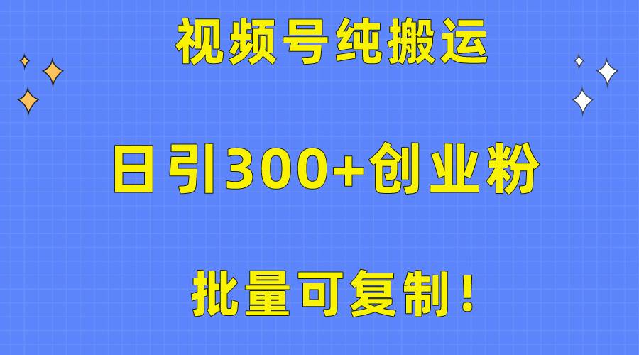批量可复制！视频号纯搬运日引300+创业粉教程！69网创吧-网创项目资源站-副业项目-创业项目-搞钱项目69网创吧