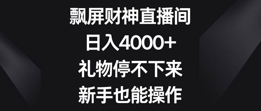飘屏财神直播间，日入4000+，礼物停不下来，新手也能操作69网创吧-网创项目资源站-副业项目-创业项目-搞钱项目69网创吧