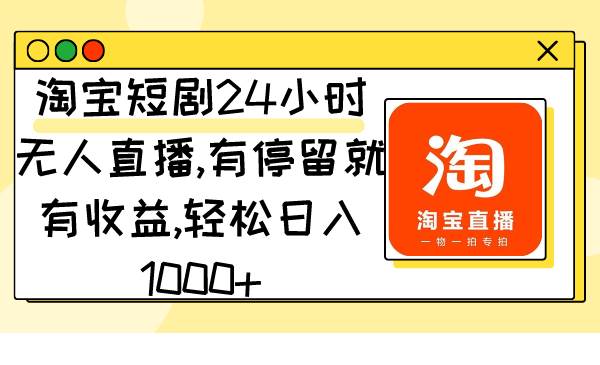 淘宝短剧24小时无人直播，有停留就有收益,轻松日入1000+69网创吧-网创项目资源站-副业项目-创业项目-搞钱项目69网创吧