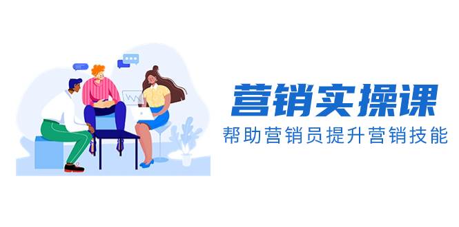 营销实操课，帮助营销员提升营销技能【完结】【音频+文档】69网创吧-网创项目资源站-副业项目-创业项目-搞钱项目69网创吧