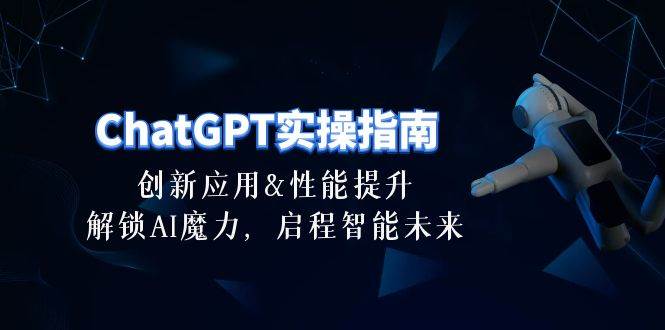 ChatGPT-实操指南：创新应用及性能提升，解锁 AI魔力，启程智能未来-30节69网创吧-网创项目资源站-副业项目-创业项目-搞钱项目69网创吧