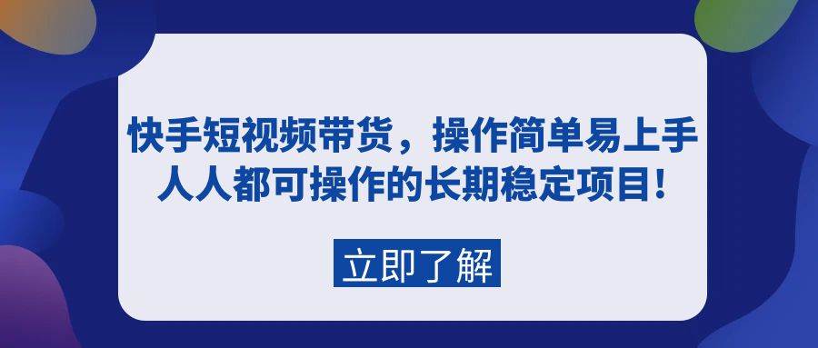 快手短视频带货，操作简单易上手，人人都可操作的长期稳定项目!69网创吧-网创项目资源站-副业项目-创业项目-搞钱项目69网创吧